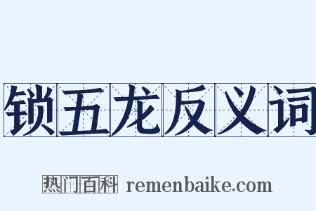 锁五龙反义词是什么意思的图片